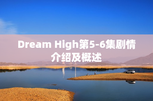 Dream High第5-6集剧情介绍及概述