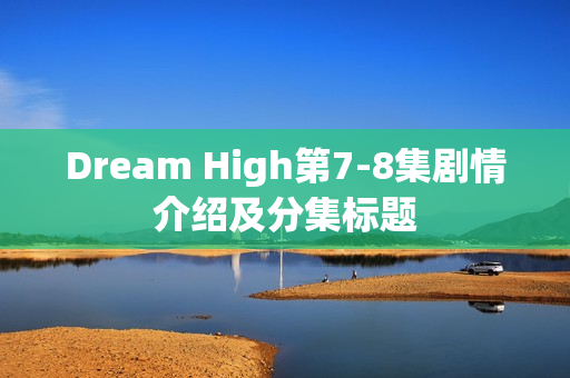 Dream High第7-8集剧情介绍及分集标题