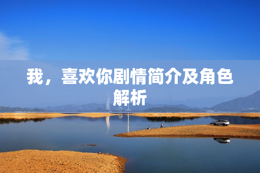 我，喜欢你剧情简介及角色解析