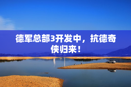 德军总部3开发中，抗德奇侠归来！