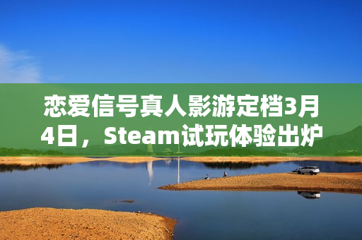 恋爱信号真人影游定档3月4日，Steam试玩体验出炉！朝日电视台倾力打造！