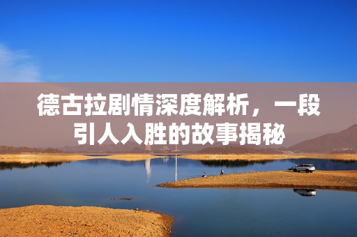 德古拉剧情深度解析，一段引人入胜的故事揭秘