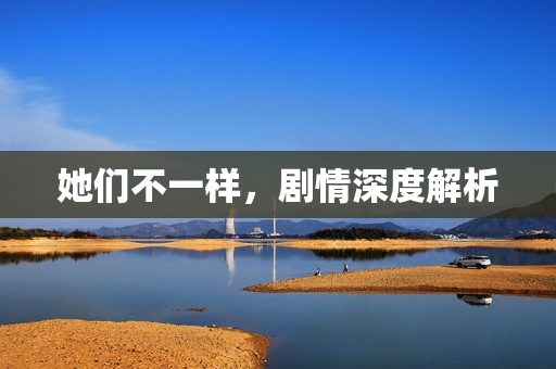 她们不一样，剧情深度解析