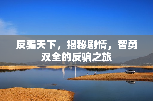 反骗天下，揭秘剧情，智勇双全的反骗之旅