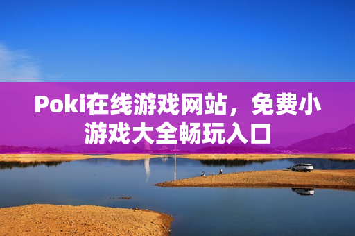 Poki在线游戏网站,免费小游戏大全畅玩入口 Poki在线游戏网站,免费小游戏大全畅玩入口