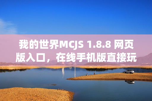 我的世界MCJS 1.8.8 网页版入口，在线手机版直接玩体验