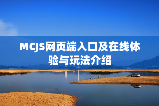 MCJS网页端入口及在线体验与玩法介绍 MCJS网页端入口及在线体验与玩法介绍