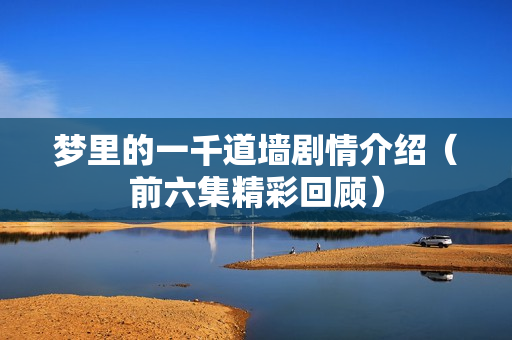 梦里的一千道墙剧情介绍（前六集精彩回顾）