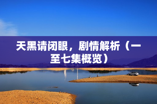 天黑请闭眼,剧情解析(一至七集概览) 天黑请闭眼,剧情解析(一至七集概览)