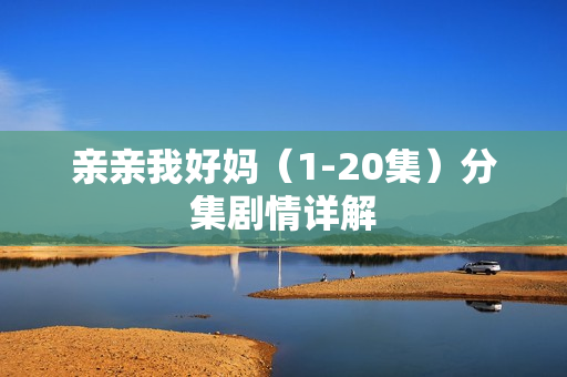 亲亲我好妈（1-20集）分集剧情详解