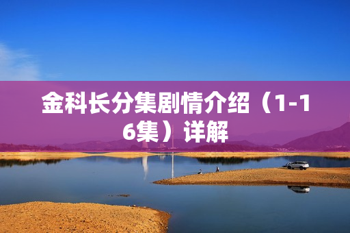 金科长分集剧情介绍（1-16集）详解