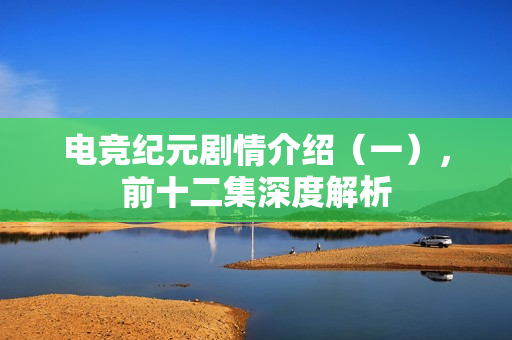 电竞纪元剧情介绍（一），前十二集深度解析