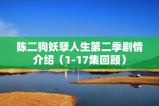 陈二狗妖孽人生第二季剧情介绍（1-17集回顾）