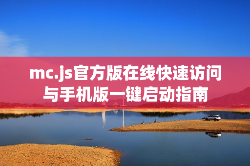mc.js官方版在线快速访问与手机版一键启动指南