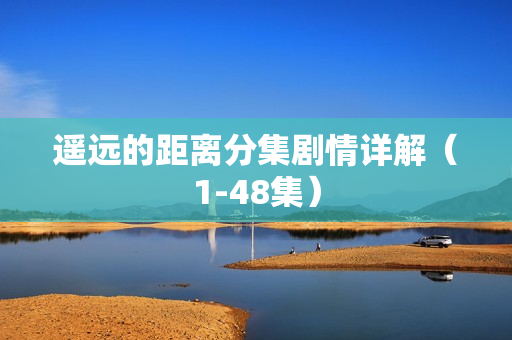 遥远的距离分集剧情详解（1-48集）