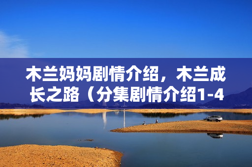 木兰妈妈剧情介绍，木兰成长之路（分集剧情介绍1-41集）