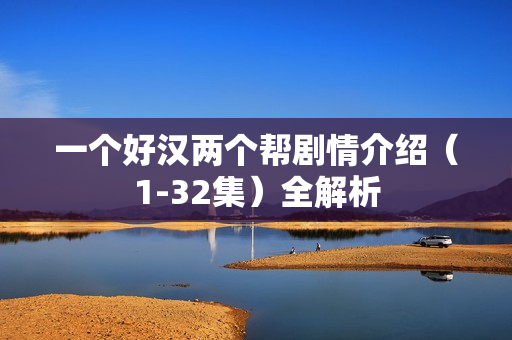 一个好汉两个帮剧情介绍（1-32集）全解析