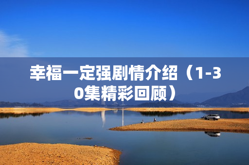 幸福一定强剧情介绍（1-30集精彩回顾）