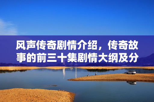 风声传奇剧情介绍，传奇故事的前三十集剧情大纲及分集介绍