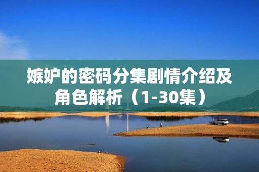 嫉妒的密码分集剧情介绍及角色解析（1-30集）