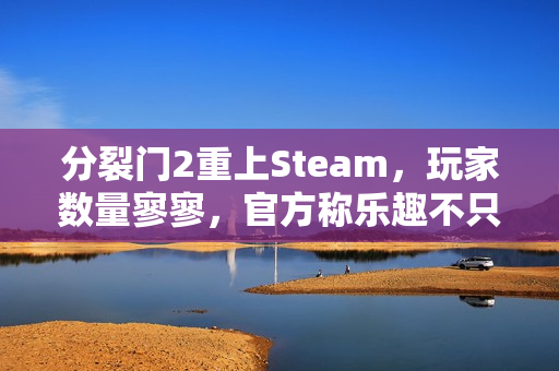 分裂门2重上Steam,玩家数量寥寥,官方称乐趣不只看Steam数据榜单衡量结果。 分裂门2重上Steam,玩家数量寥寥,官方称乐趣不只看Steam数据榜单衡量结果。