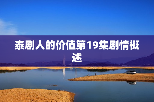 泰剧人的价值第19集剧情概述