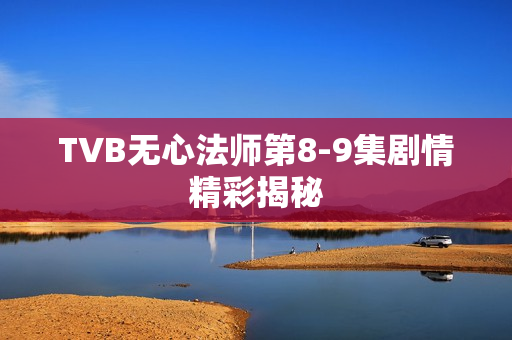 TVB无心法师第8-9集剧情精彩揭秘