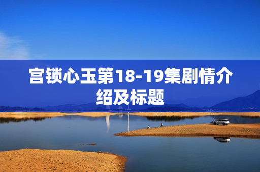 宫锁心玉第18-19集剧情介绍及标题