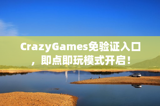 CrazyGames免验证入口,即点即玩模式开启! CrazyGames免验证入口,即点即玩模式开启!