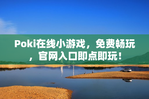 Poki在线小游戏,免费畅玩,官网入口即点即玩! Poki在线小游戏,免费畅玩,官网入口即点即玩!