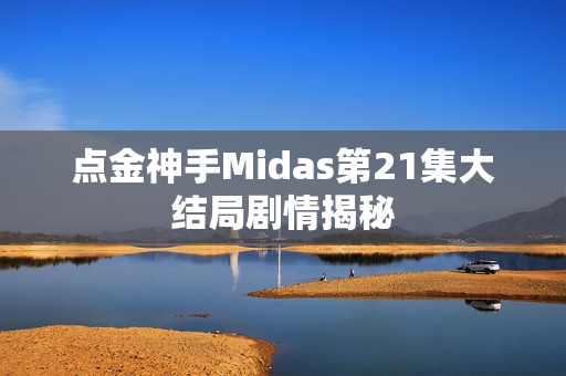 点金神手Midas第21集大结局剧情揭秘