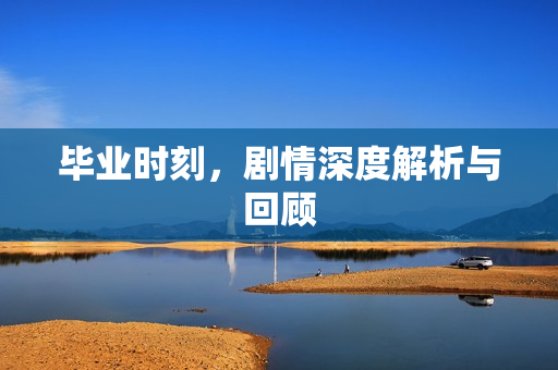 毕业时刻，剧情深度解析与回顾