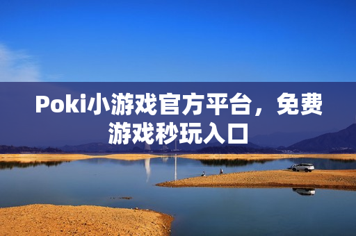 Poki小游戏官方平台，免费游戏秒玩入口