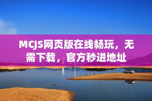 MCJS网页版在线畅玩，无需下载，官方秒进地址