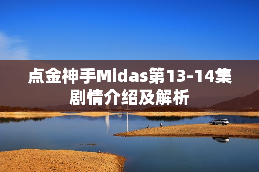 点金神手Midas第13-14集剧情介绍及解析