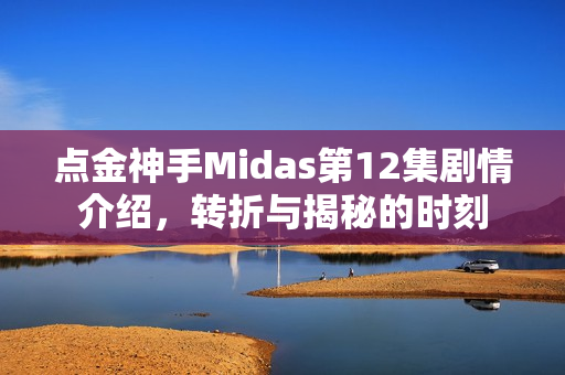 点金神手Midas第12集剧情介绍，转折与揭秘的时刻
