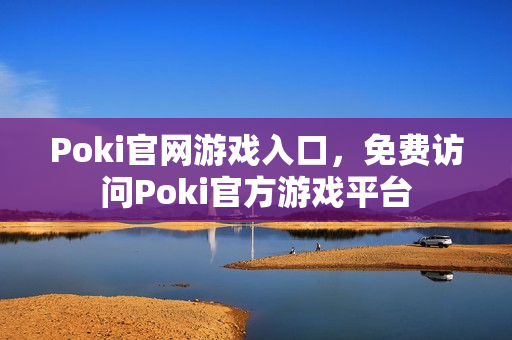 Poki官网游戏入口，免费访问Poki官方游戏平台