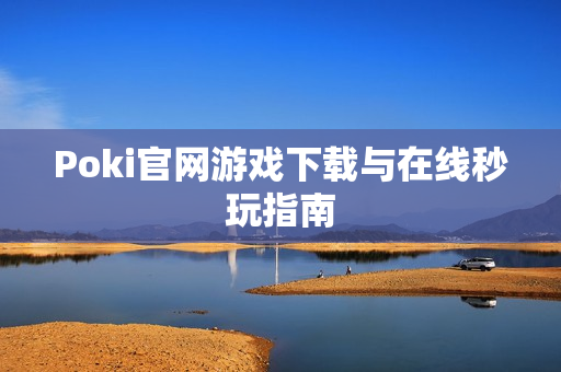 Poki官网游戏下载与在线秒玩指南