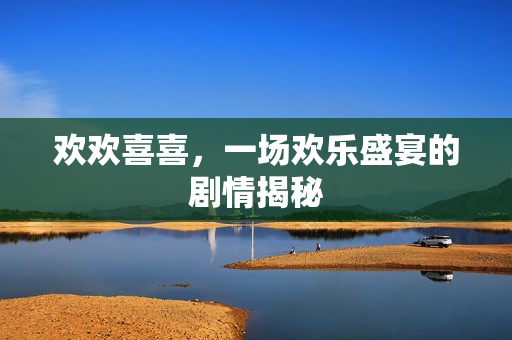 欢欢喜喜，一场欢乐盛宴的剧情揭秘