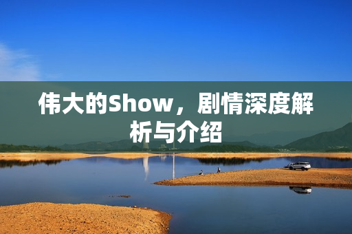 伟大的Show，剧情深度解析与介绍