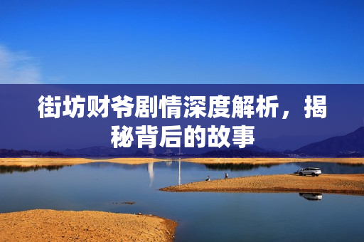 街坊财爷剧情深度解析，揭秘背后的故事
