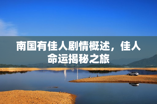 南国有佳人剧情概述，佳人命运揭秘之旅