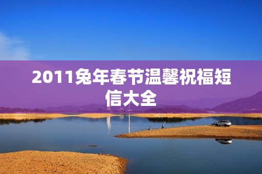 2011兔年春节温馨祝福短信大全