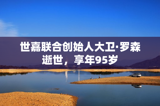 世嘉联合创始人大卫·罗森逝世，享年95岁