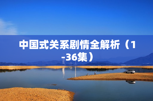 中国式关系剧情全解析（1-36集）