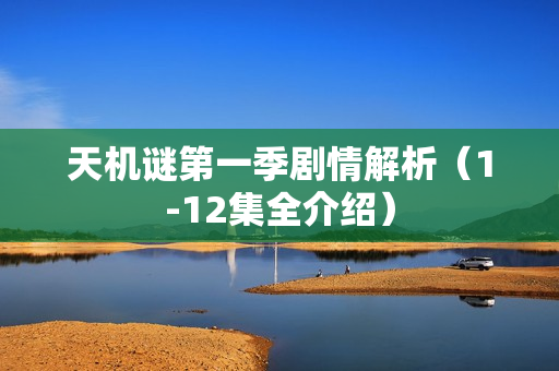 天机谜第一季剧情解析（1-12集全介绍）