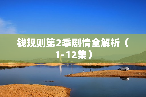 钱规则第2季剧情全解析(1-12集) 钱规则第2季剧情全解析(1-12集)