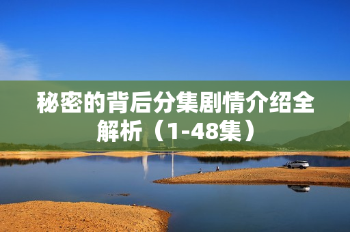 秘密的背后分集剧情介绍全解析（1-48集）