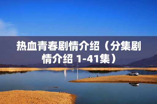 热血青春剧情介绍（分集剧情介绍 1-41集）