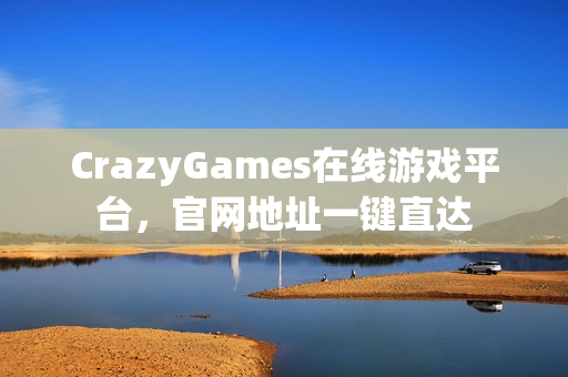 CrazyGames在线游戏平台,官网地址一键直达 CrazyGames在线游戏平台,官网地址一键直达